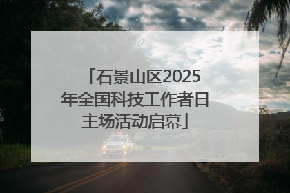 石景山区2025年全国科技工作者日主场活动启幕